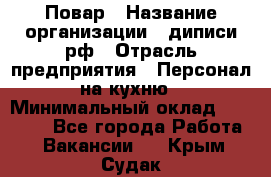 Повар › Название организации ­ диписи.рф › Отрасль предприятия ­ Персонал на кухню › Минимальный оклад ­ 23 000 - Все города Работа » Вакансии   . Крым,Судак